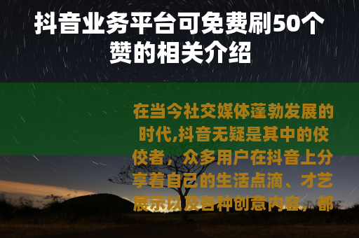 抖音业务平台可免费刷50个赞的相关介绍