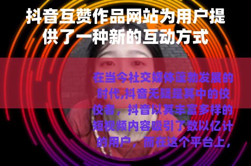 抖音互赞作品网站为用户提供了一种新的互动方式