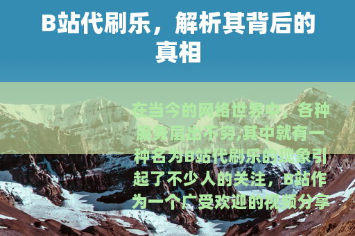B站代刷乐，解析其背后的真相