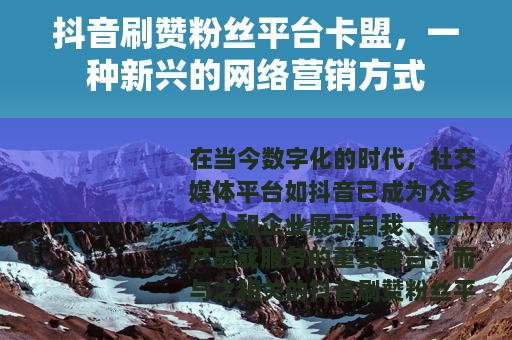 抖音刷赞粉丝平台卡盟，一种新兴的网络营销方式