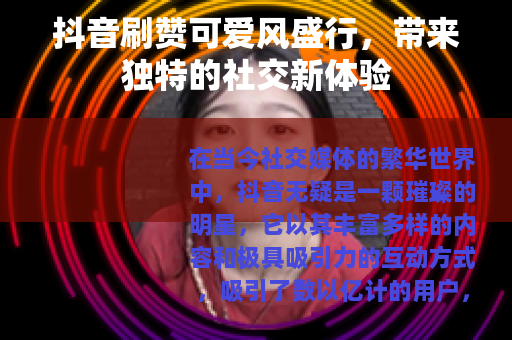 抖音刷赞可爱风盛行，带来独特的社交新体验