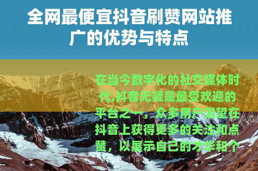 全网最便宜抖音刷赞网站推广的优势与特点