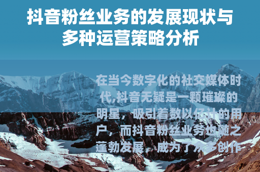 抖音粉丝业务的发展现状与多种运营策略分析