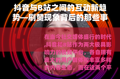 抖音与B站之间的互动新趋势—刷赞现象背后的那些事儿