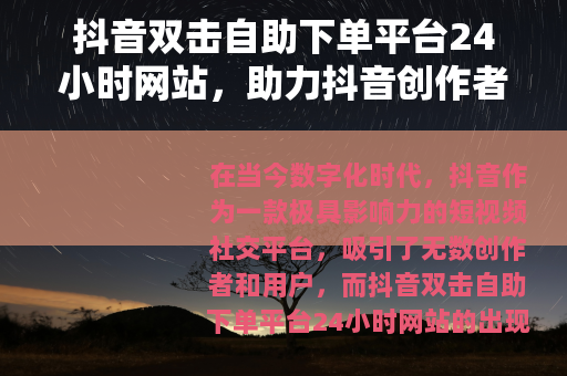 抖音双击自助下单平台24小时网站，助力抖音创作者的新途径