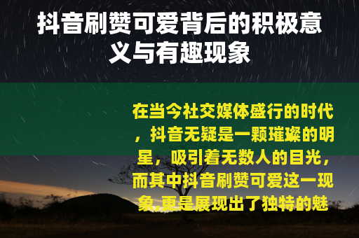 抖音刷赞可爱背后的积极意义与有趣现象