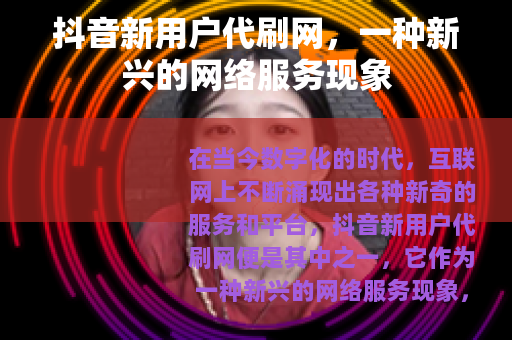 抖音新用户代刷网，一种新兴的网络服务现象
