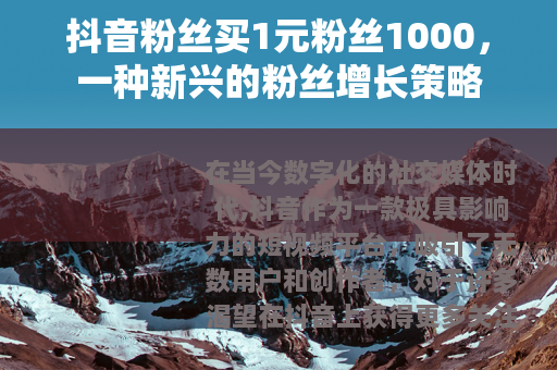 抖音粉丝买1元粉丝1000，一种新兴的粉丝增长策略