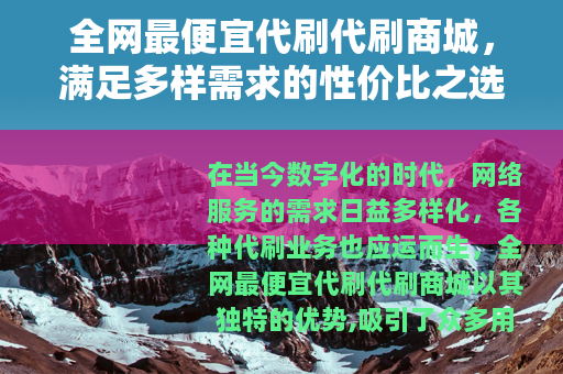 全网最便宜代刷代刷商城，满足多样需求的性价比之选