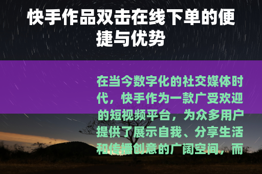 快手作品双击在线下单的便捷与优势