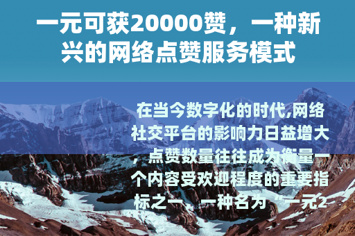 一元可获20000赞，一种新兴的网络点赞服务模式