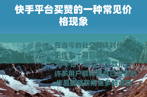 快手平台买赞的一种常见价格现象