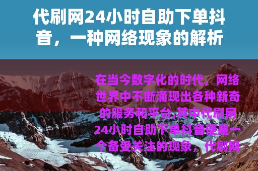 代刷网24小时自助下单抖音，一种网络现象的解析