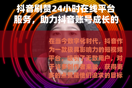 抖音刷赞24小时在线平台服务，助力抖音账号成长的新途径