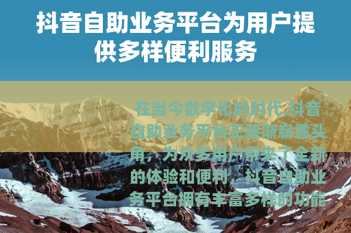抖音自助业务平台为用户提供多样便利服务
