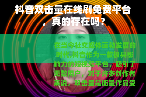 抖音双击量在线刷免费平台，真的存在吗？