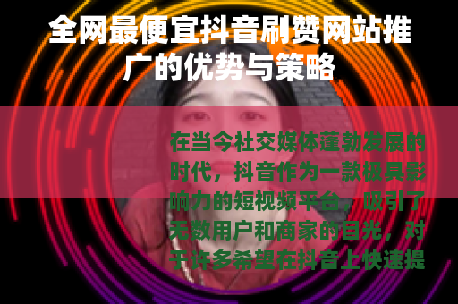 全网最便宜抖音刷赞网站推广的优势与策略