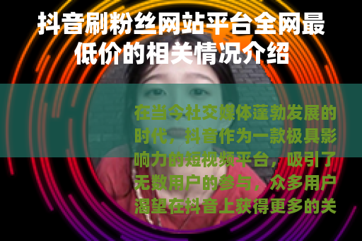 抖音刷粉丝网站平台全网最低价的相关情况介绍