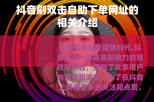 抖音刷双击自助下单网址的相关介绍