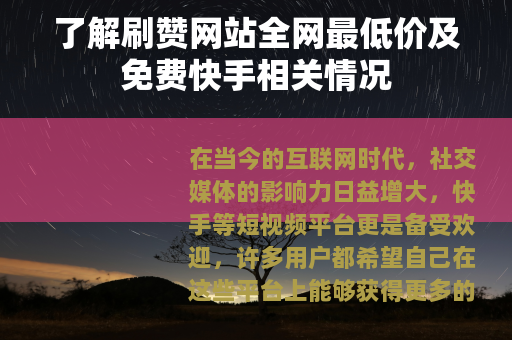 了解刷赞网站全网最低价及免费快手相关情况