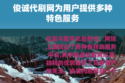 俊诚代刷网为用户提供多种特色服务