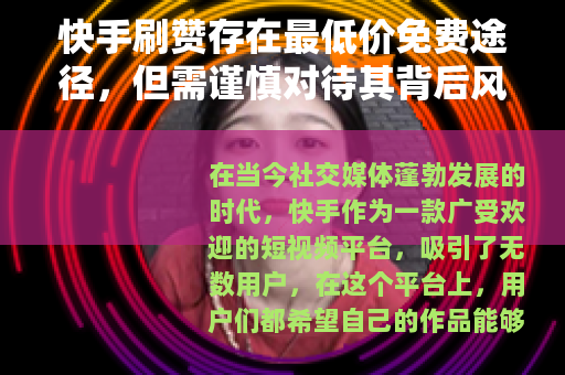 快手刷赞存在最低价免费途径，但需谨慎对待其背后风险