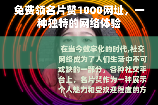 免费领名片赞1000网址，一种独特的网络体验