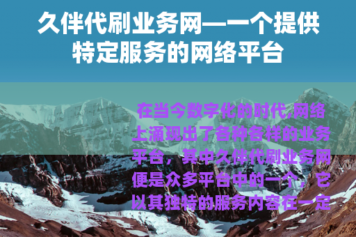 久伴代刷业务网—一个提供特定服务的网络平台
