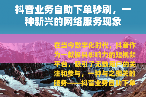 抖音业务自助下单秒刷，一种新兴的网络服务现象