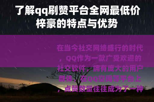 了解qq刷赞平台全网最低价梓豪的特点与优势