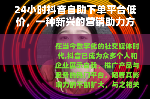 24小时抖音自助下单平台低价，一种新兴的营销助力方式
