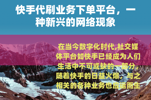 快手代刷业务下单平台，一种新兴的网络现象