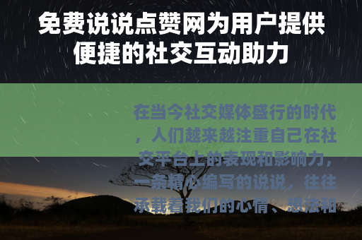 免费说说点赞网为用户提供便捷的社交互动助力