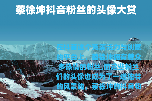 蔡徐坤抖音粉丝的头像大赏