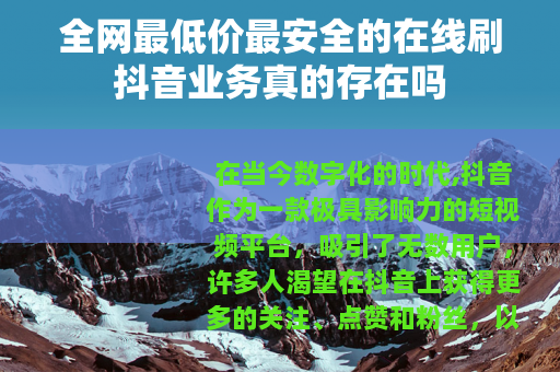 全网最低价最安全的在线刷抖音业务真的存在吗