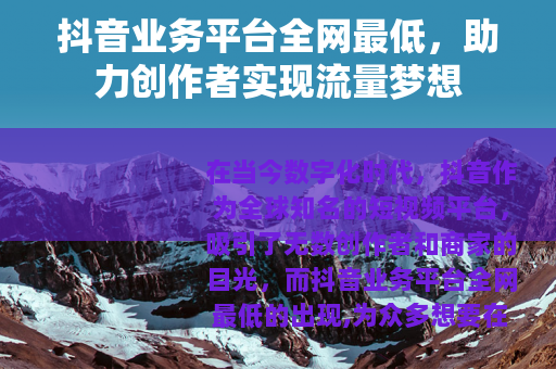 抖音业务平台全网最低，助力创作者实现流量梦想