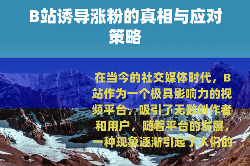 B站诱导涨粉的真相与应对策略