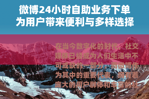 微博24小时自助业务下单为用户带来便利与多样选择