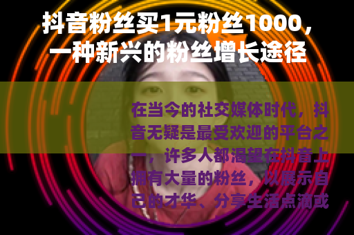 抖音粉丝买1元粉丝1000，一种新兴的粉丝增长途径