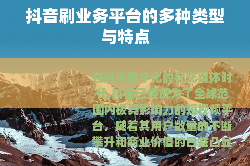 抖音刷业务平台的多种类型与特点