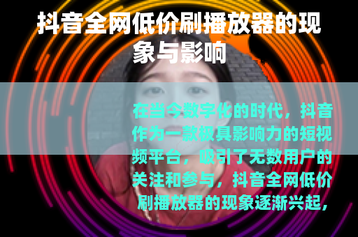 抖音全网低价刷播放器的现象与影响