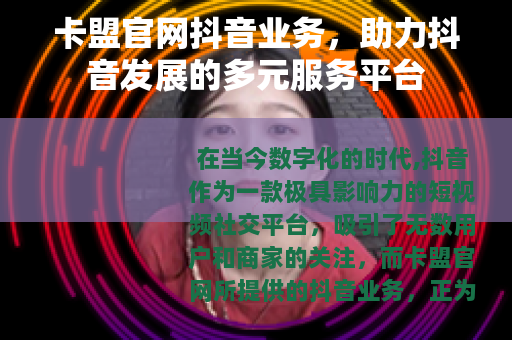 卡盟官网抖音业务，助力抖音发展的多元服务平台