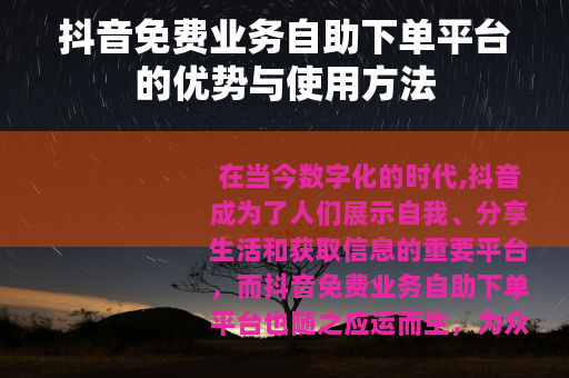 抖音免费业务自助下单平台的优势与使用方法