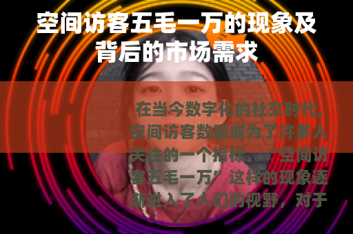 空间访客五毛一万的现象及背后的市场需求
