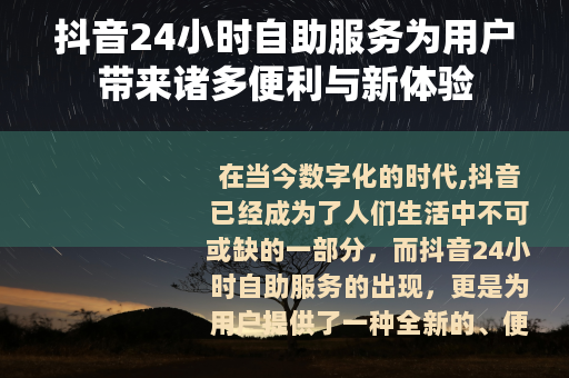 抖音24小时自助服务为用户带来诸多便利与新体验