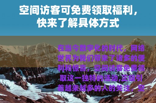 空间访客可免费领取福利，快来了解具体方式