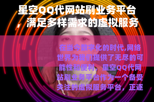星空QQ代网站刷业务平台，满足多样需求的虚拟服务平台