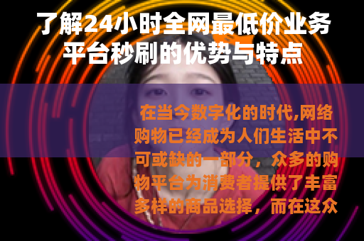 了解24小时全网最低价业务平台秒刷的优势与特点