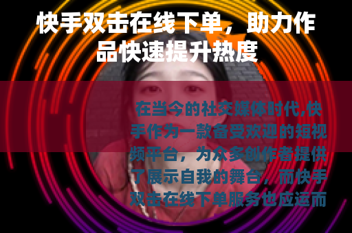 快手双击在线下单，助力作品快速提升热度