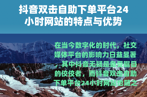 抖音双击自助下单平台24小时网站的特点与优势